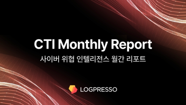 로그프레소 ‘CTI (사이버 위협 인텔리전스) 월간 리포트’ 발간