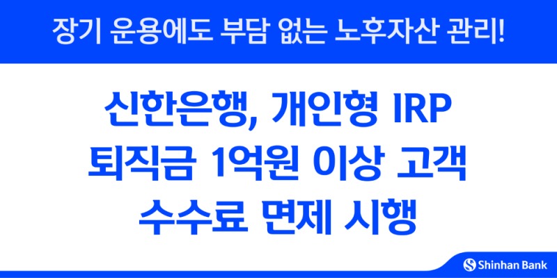 신한은행, 개인형IRP 퇴직금 1억원 이상 고객 수수료 면제 시행