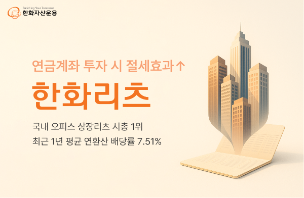 한화리츠 최근 1년 배당률 '7.51%' 연금계좌서 투자 시 절세효과 극대화