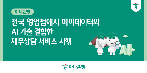 하나은행, 전국 영업점에서 마이데이터와 AI 기술 결합한 맞춤형 재무 상담 서비스 시행!